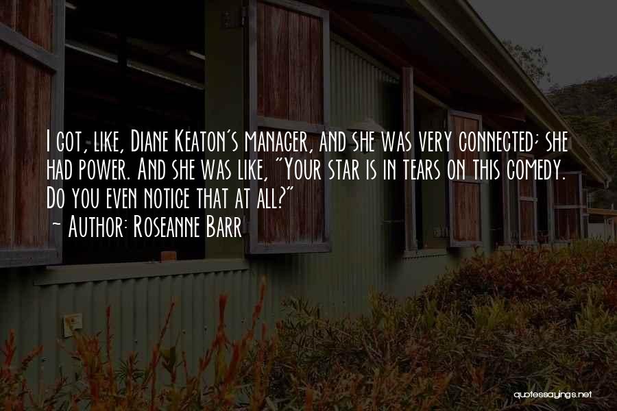 Roseanne Barr Quotes: I Got, Like, Diane Keaton's Manager, And She Was Very Connected; She Had Power. And She Was Like, Your Star