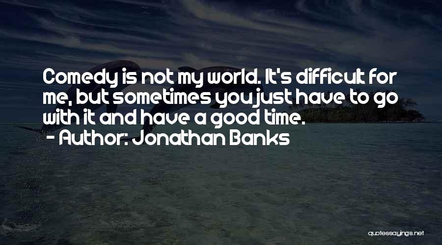 Jonathan Banks Quotes: Comedy Is Not My World. It's Difficult For Me, But Sometimes You Just Have To Go With It And Have