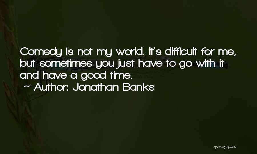 Jonathan Banks Quotes: Comedy Is Not My World. It's Difficult For Me, But Sometimes You Just Have To Go With It And Have