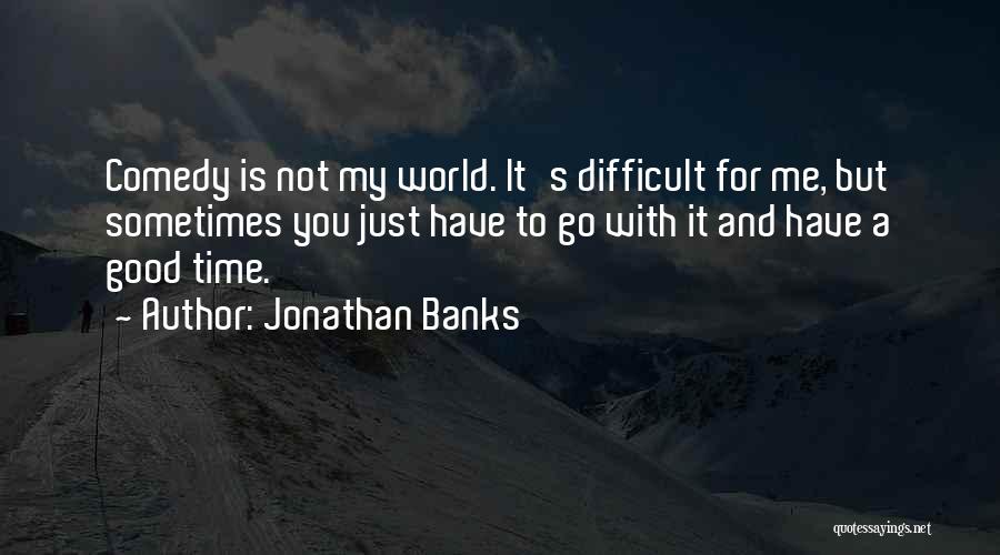 Jonathan Banks Quotes: Comedy Is Not My World. It's Difficult For Me, But Sometimes You Just Have To Go With It And Have