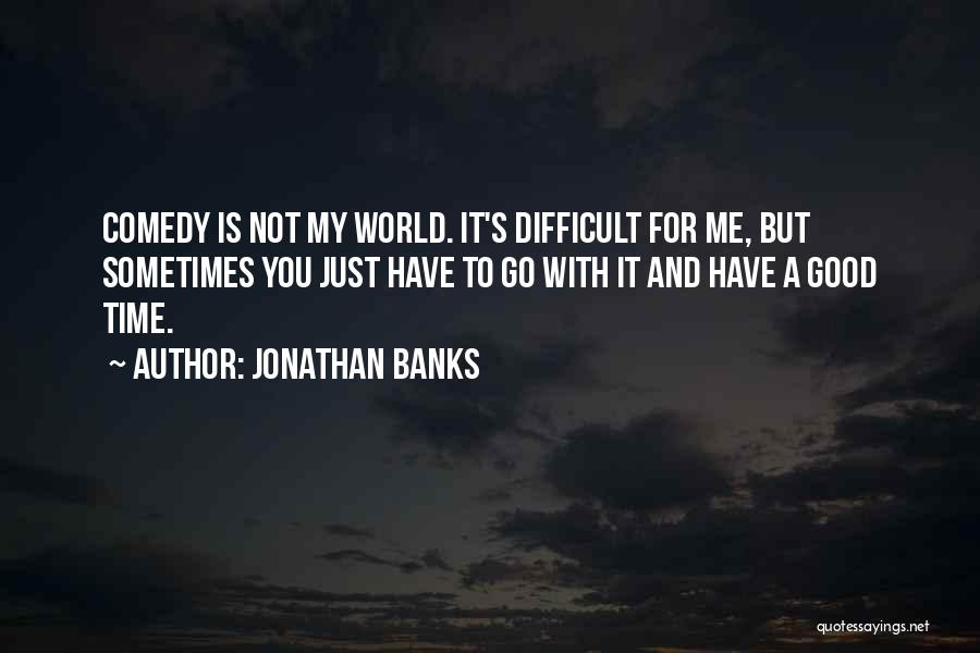 Jonathan Banks Quotes: Comedy Is Not My World. It's Difficult For Me, But Sometimes You Just Have To Go With It And Have