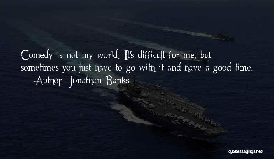 Jonathan Banks Quotes: Comedy Is Not My World. It's Difficult For Me, But Sometimes You Just Have To Go With It And Have