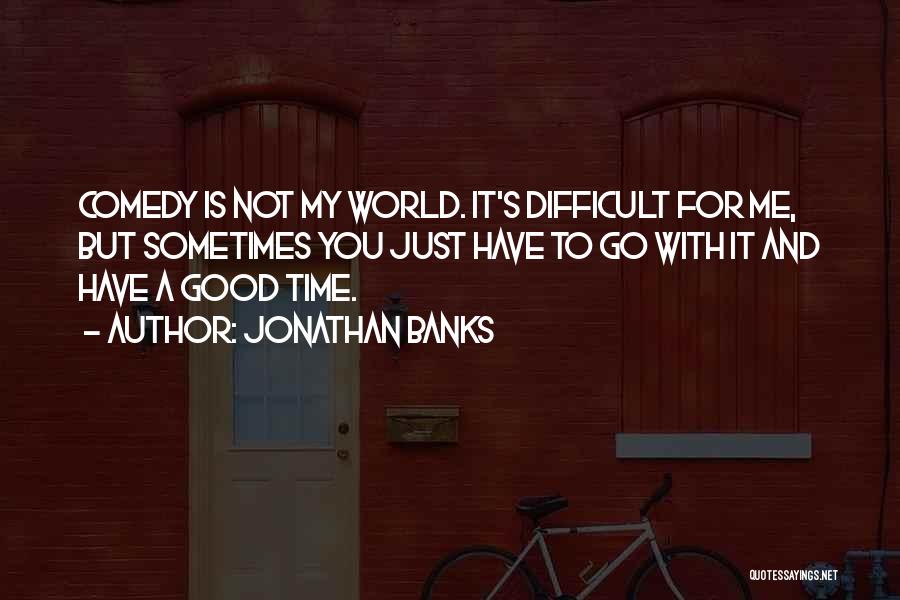 Jonathan Banks Quotes: Comedy Is Not My World. It's Difficult For Me, But Sometimes You Just Have To Go With It And Have