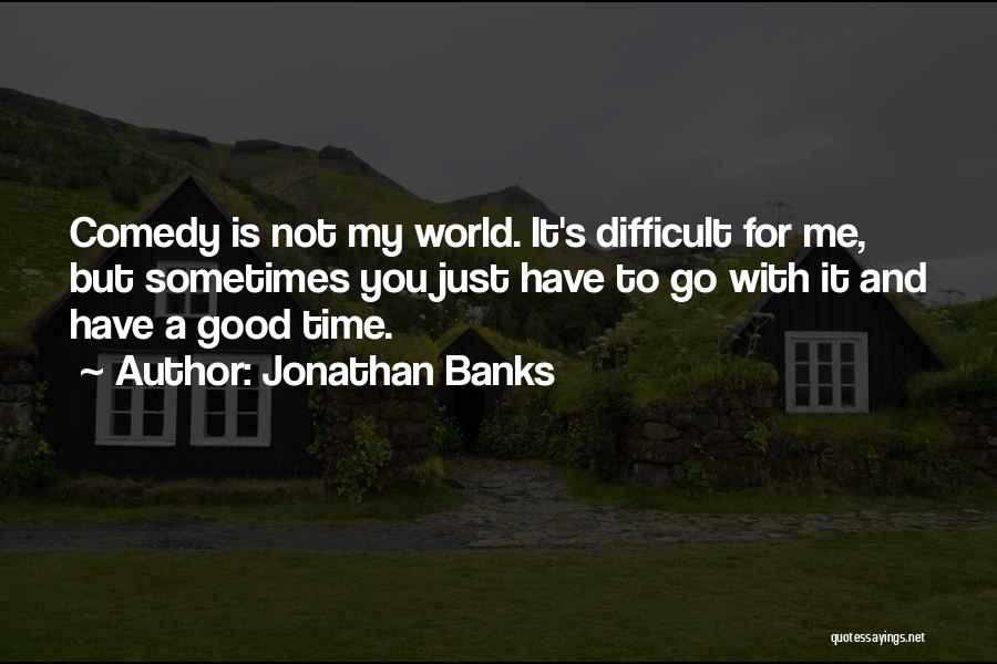 Jonathan Banks Quotes: Comedy Is Not My World. It's Difficult For Me, But Sometimes You Just Have To Go With It And Have