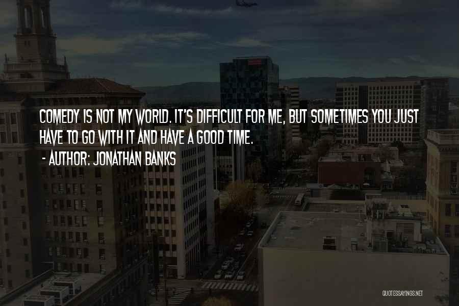 Jonathan Banks Quotes: Comedy Is Not My World. It's Difficult For Me, But Sometimes You Just Have To Go With It And Have