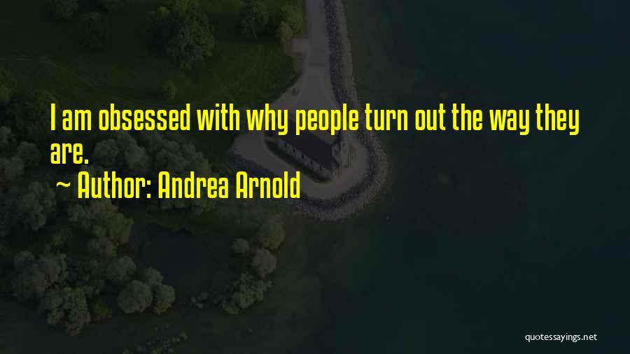 Andrea Arnold Quotes: I Am Obsessed With Why People Turn Out The Way They Are.