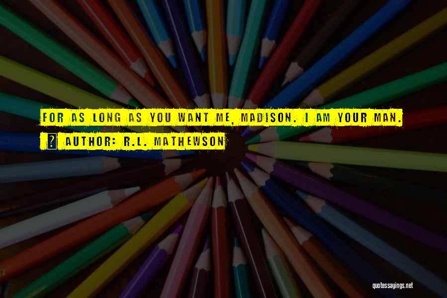 R.L. Mathewson Quotes: For As Long As You Want Me, Madison. I Am Your Man.