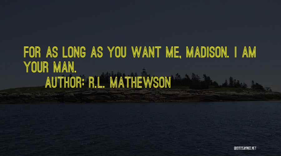 R.L. Mathewson Quotes: For As Long As You Want Me, Madison. I Am Your Man.