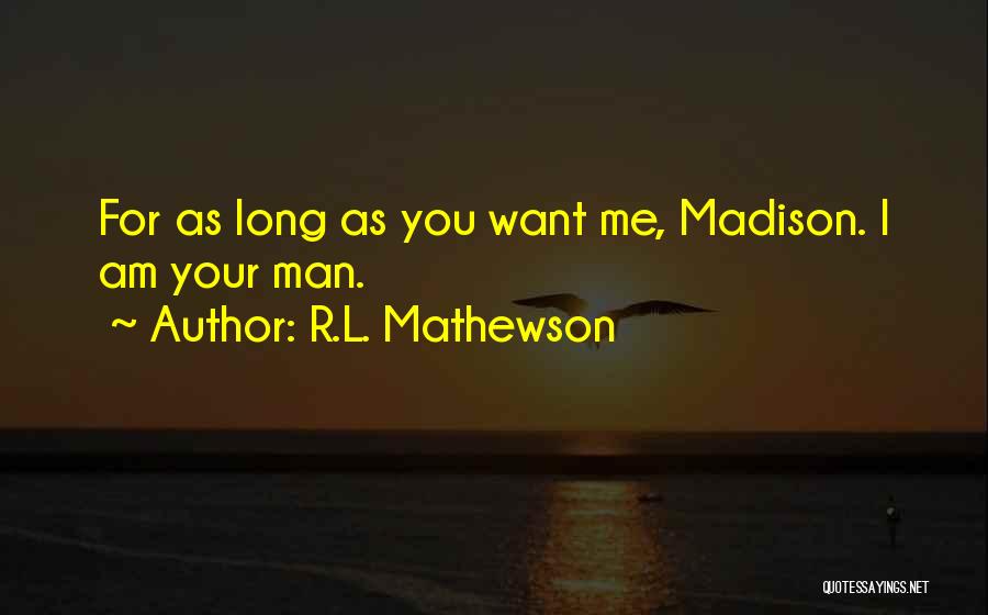 R.L. Mathewson Quotes: For As Long As You Want Me, Madison. I Am Your Man.