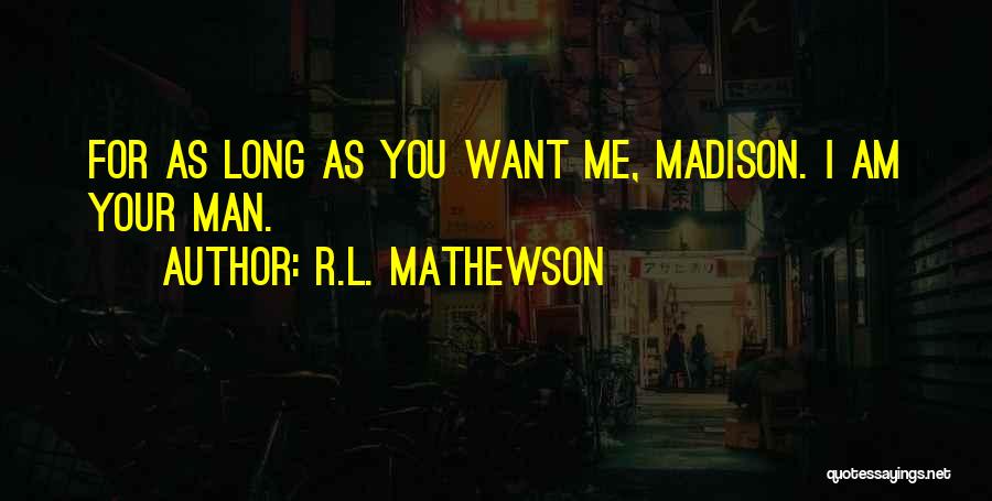 R.L. Mathewson Quotes: For As Long As You Want Me, Madison. I Am Your Man.