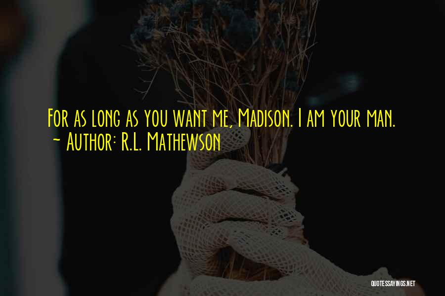 R.L. Mathewson Quotes: For As Long As You Want Me, Madison. I Am Your Man.