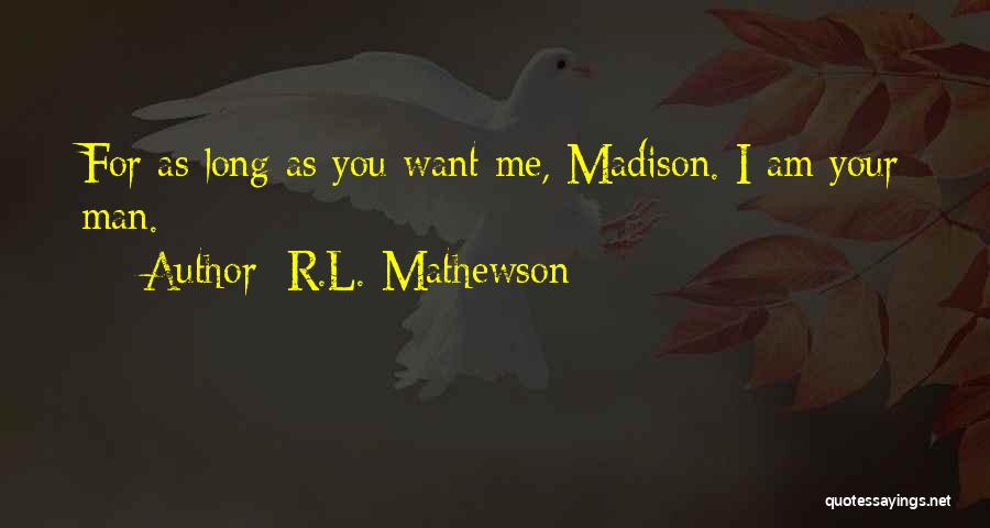 R.L. Mathewson Quotes: For As Long As You Want Me, Madison. I Am Your Man.