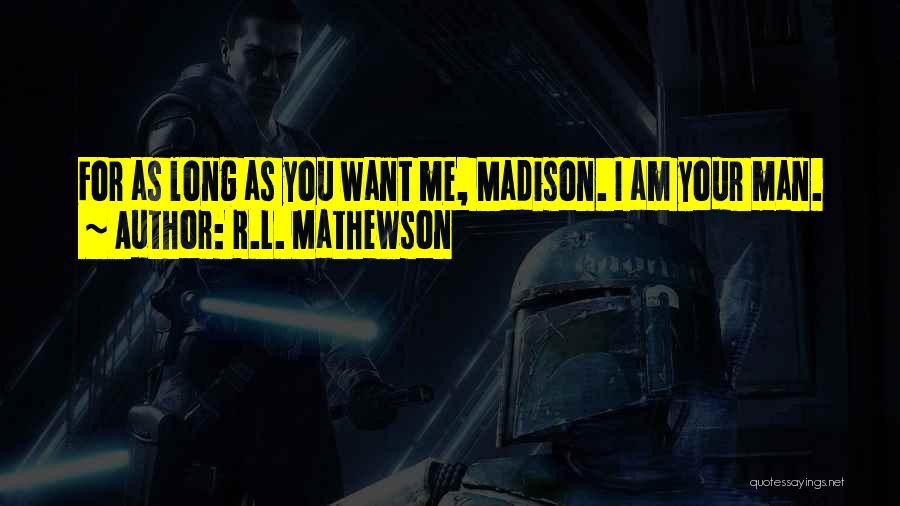 R.L. Mathewson Quotes: For As Long As You Want Me, Madison. I Am Your Man.