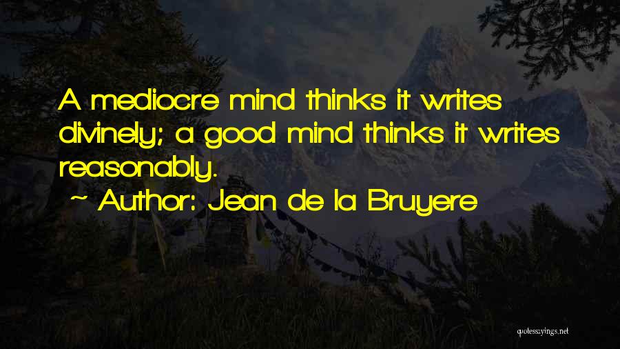 Jean De La Bruyere Quotes: A Mediocre Mind Thinks It Writes Divinely; A Good Mind Thinks It Writes Reasonably.