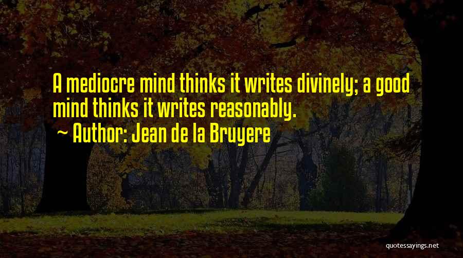 Jean De La Bruyere Quotes: A Mediocre Mind Thinks It Writes Divinely; A Good Mind Thinks It Writes Reasonably.