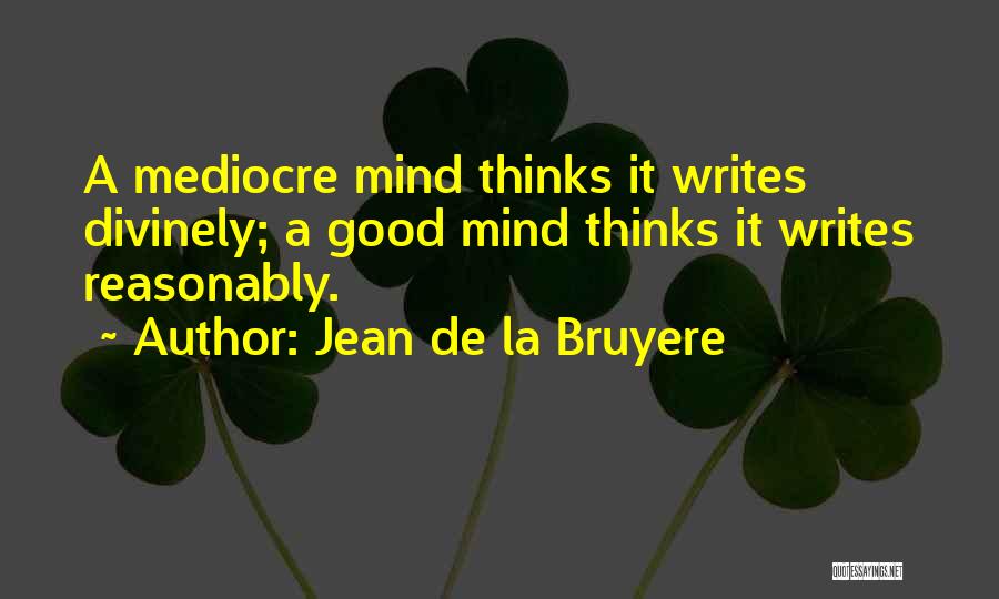 Jean De La Bruyere Quotes: A Mediocre Mind Thinks It Writes Divinely; A Good Mind Thinks It Writes Reasonably.