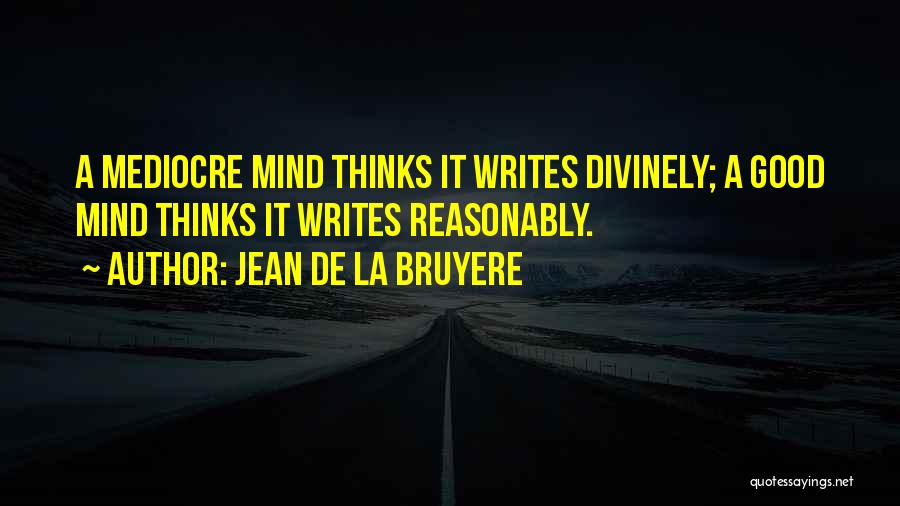 Jean De La Bruyere Quotes: A Mediocre Mind Thinks It Writes Divinely; A Good Mind Thinks It Writes Reasonably.