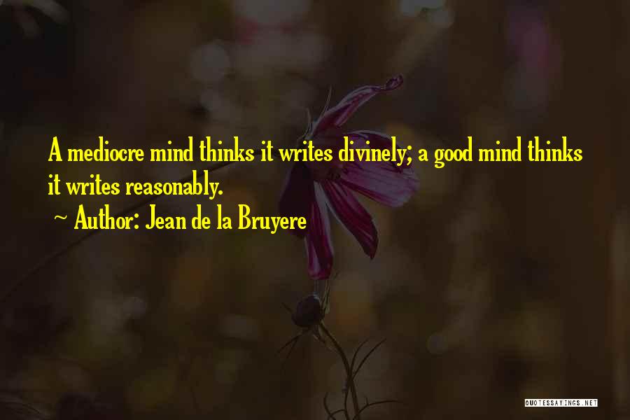 Jean De La Bruyere Quotes: A Mediocre Mind Thinks It Writes Divinely; A Good Mind Thinks It Writes Reasonably.