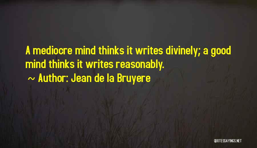 Jean De La Bruyere Quotes: A Mediocre Mind Thinks It Writes Divinely; A Good Mind Thinks It Writes Reasonably.