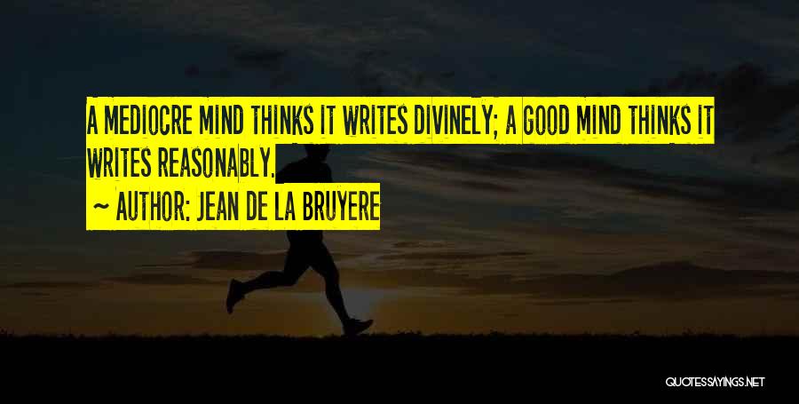 Jean De La Bruyere Quotes: A Mediocre Mind Thinks It Writes Divinely; A Good Mind Thinks It Writes Reasonably.