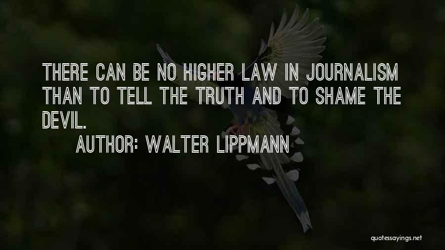 Walter Lippmann Quotes: There Can Be No Higher Law In Journalism Than To Tell The Truth And To Shame The Devil.