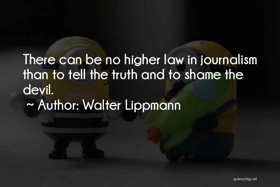 Walter Lippmann Quotes: There Can Be No Higher Law In Journalism Than To Tell The Truth And To Shame The Devil.