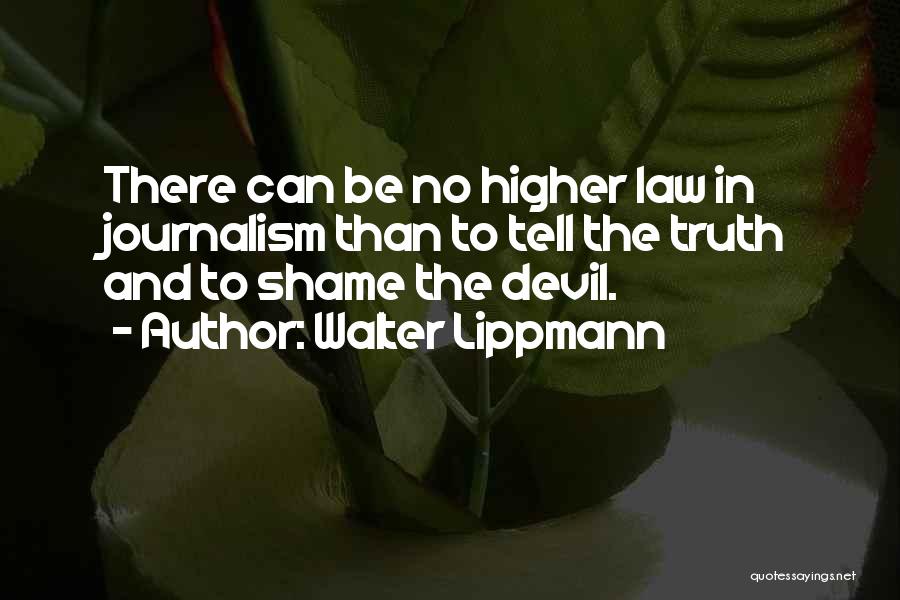 Walter Lippmann Quotes: There Can Be No Higher Law In Journalism Than To Tell The Truth And To Shame The Devil.