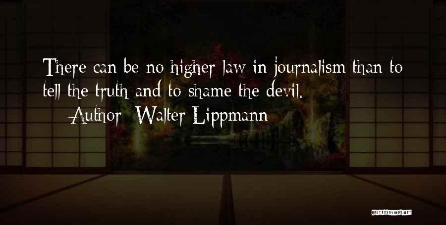 Walter Lippmann Quotes: There Can Be No Higher Law In Journalism Than To Tell The Truth And To Shame The Devil.