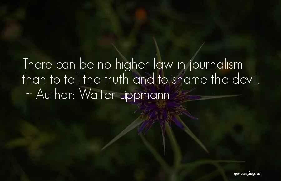 Walter Lippmann Quotes: There Can Be No Higher Law In Journalism Than To Tell The Truth And To Shame The Devil.