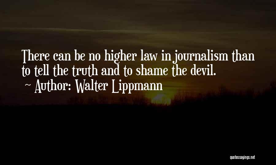 Walter Lippmann Quotes: There Can Be No Higher Law In Journalism Than To Tell The Truth And To Shame The Devil.