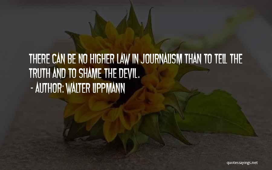 Walter Lippmann Quotes: There Can Be No Higher Law In Journalism Than To Tell The Truth And To Shame The Devil.