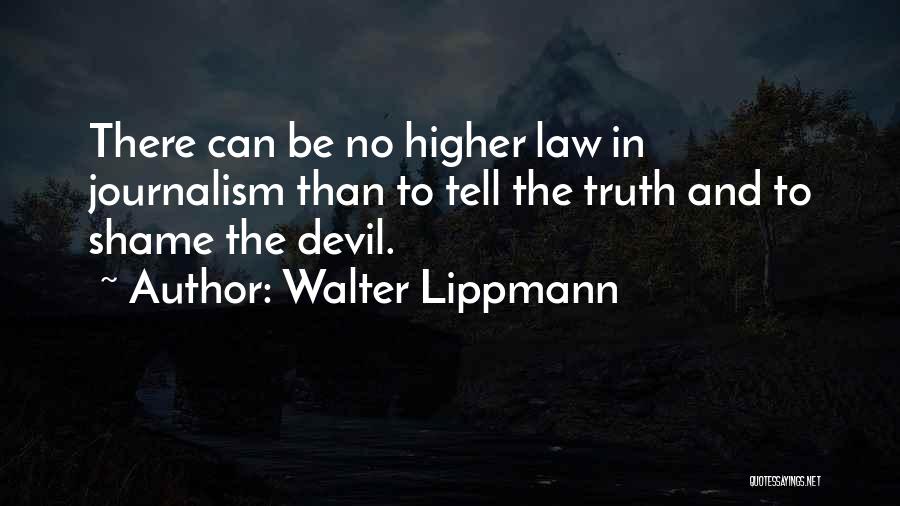 Walter Lippmann Quotes: There Can Be No Higher Law In Journalism Than To Tell The Truth And To Shame The Devil.