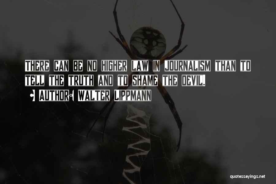 Walter Lippmann Quotes: There Can Be No Higher Law In Journalism Than To Tell The Truth And To Shame The Devil.