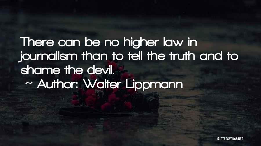 Walter Lippmann Quotes: There Can Be No Higher Law In Journalism Than To Tell The Truth And To Shame The Devil.