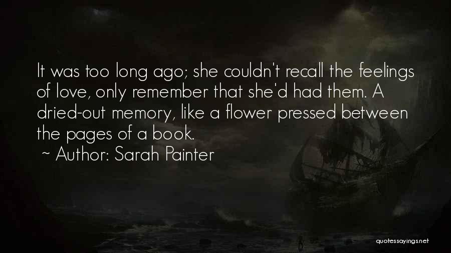 Sarah Painter Quotes: It Was Too Long Ago; She Couldn't Recall The Feelings Of Love, Only Remember That She'd Had Them. A Dried-out