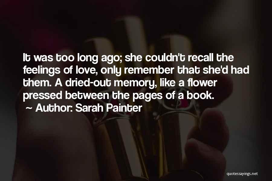 Sarah Painter Quotes: It Was Too Long Ago; She Couldn't Recall The Feelings Of Love, Only Remember That She'd Had Them. A Dried-out