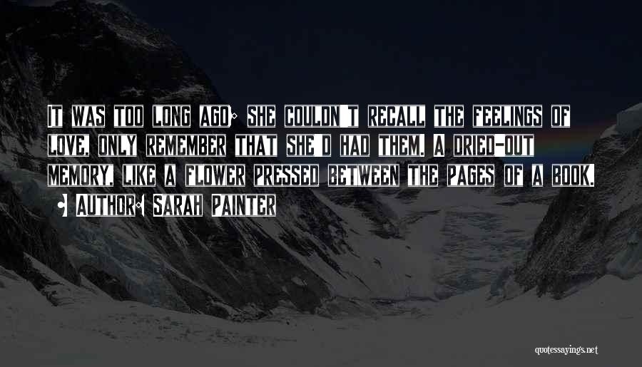 Sarah Painter Quotes: It Was Too Long Ago; She Couldn't Recall The Feelings Of Love, Only Remember That She'd Had Them. A Dried-out