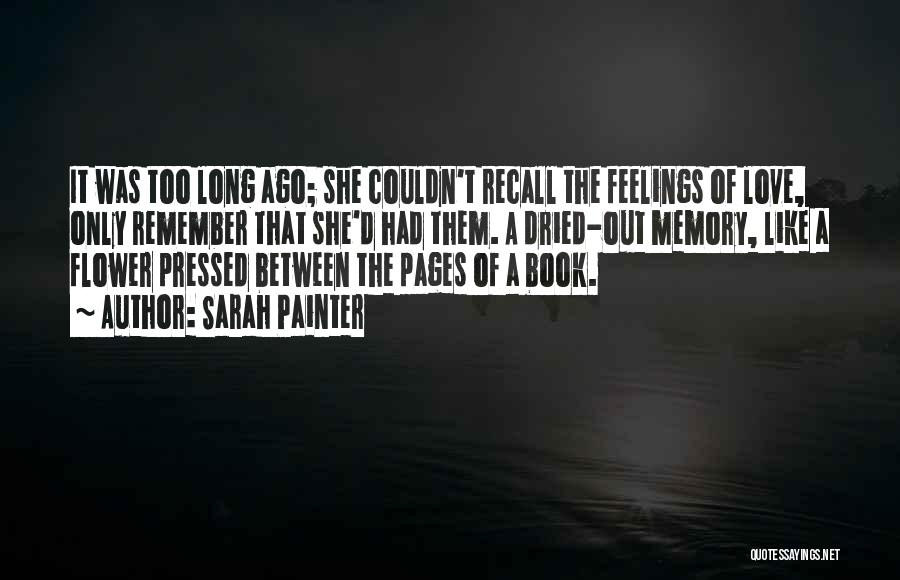 Sarah Painter Quotes: It Was Too Long Ago; She Couldn't Recall The Feelings Of Love, Only Remember That She'd Had Them. A Dried-out