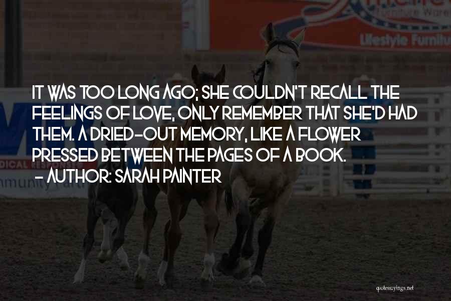 Sarah Painter Quotes: It Was Too Long Ago; She Couldn't Recall The Feelings Of Love, Only Remember That She'd Had Them. A Dried-out