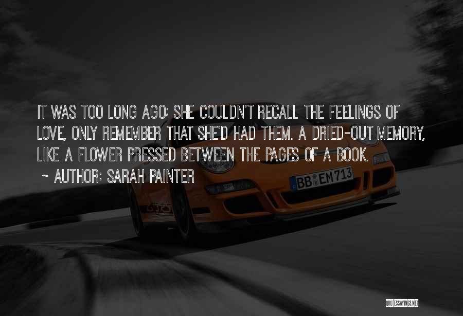 Sarah Painter Quotes: It Was Too Long Ago; She Couldn't Recall The Feelings Of Love, Only Remember That She'd Had Them. A Dried-out