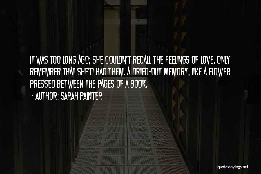 Sarah Painter Quotes: It Was Too Long Ago; She Couldn't Recall The Feelings Of Love, Only Remember That She'd Had Them. A Dried-out