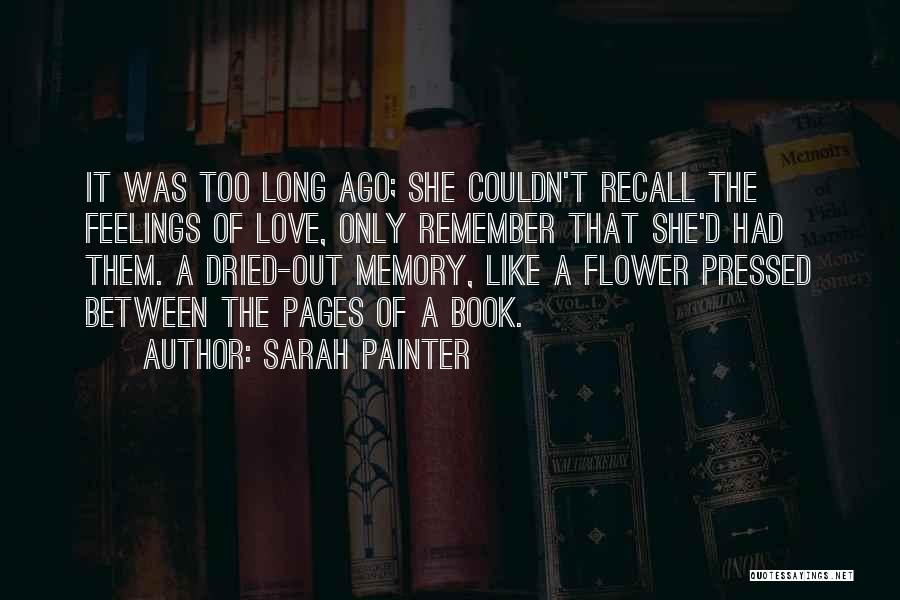 Sarah Painter Quotes: It Was Too Long Ago; She Couldn't Recall The Feelings Of Love, Only Remember That She'd Had Them. A Dried-out