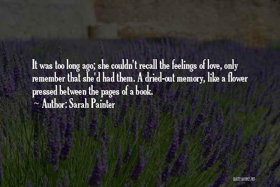 Sarah Painter Quotes: It Was Too Long Ago; She Couldn't Recall The Feelings Of Love, Only Remember That She'd Had Them. A Dried-out