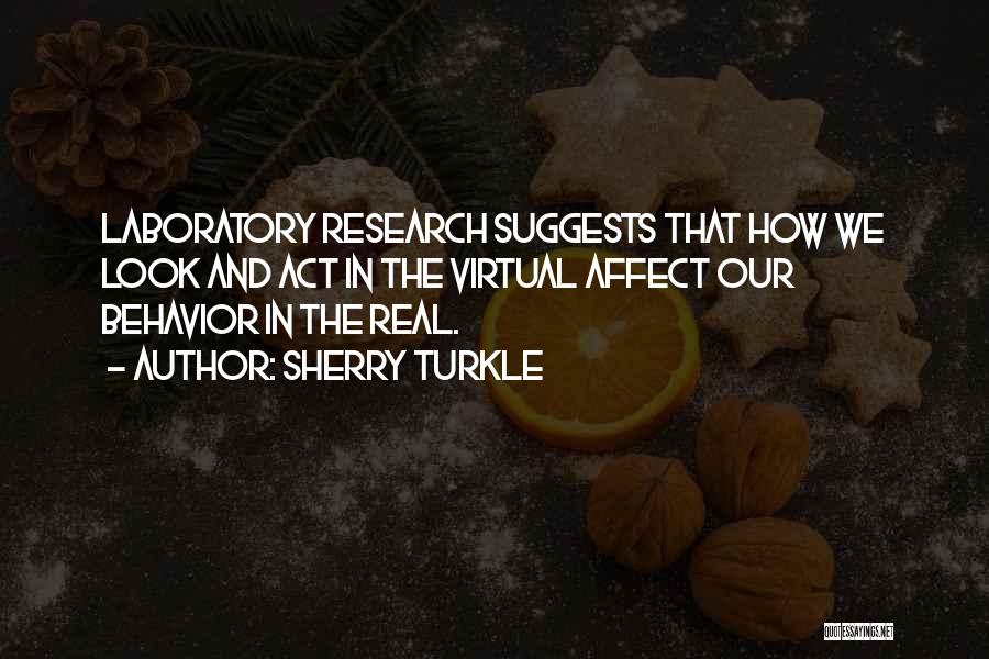 Sherry Turkle Quotes: Laboratory Research Suggests That How We Look And Act In The Virtual Affect Our Behavior In The Real.