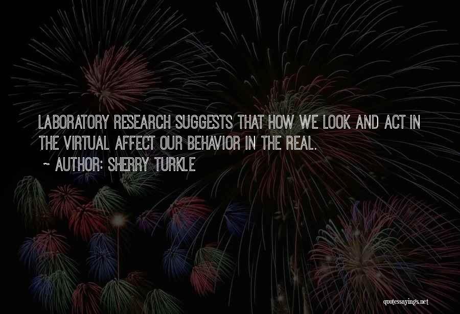 Sherry Turkle Quotes: Laboratory Research Suggests That How We Look And Act In The Virtual Affect Our Behavior In The Real.