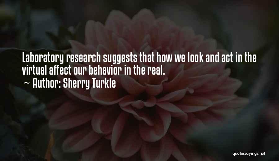 Sherry Turkle Quotes: Laboratory Research Suggests That How We Look And Act In The Virtual Affect Our Behavior In The Real.