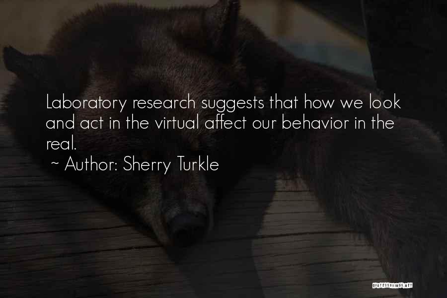 Sherry Turkle Quotes: Laboratory Research Suggests That How We Look And Act In The Virtual Affect Our Behavior In The Real.