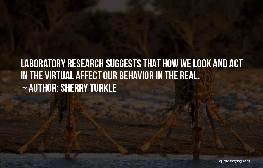 Sherry Turkle Quotes: Laboratory Research Suggests That How We Look And Act In The Virtual Affect Our Behavior In The Real.