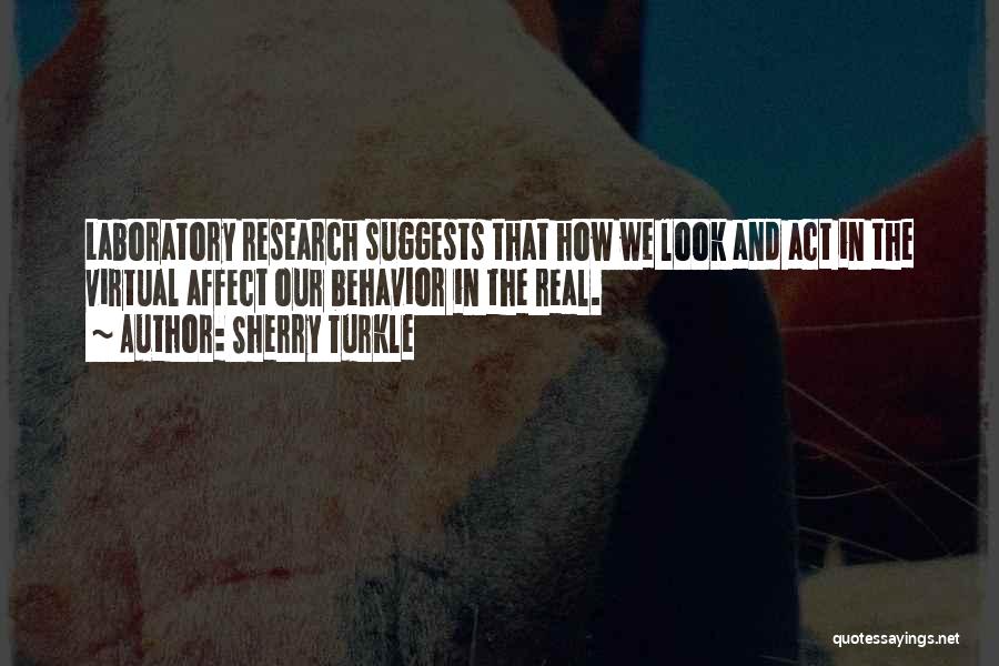 Sherry Turkle Quotes: Laboratory Research Suggests That How We Look And Act In The Virtual Affect Our Behavior In The Real.