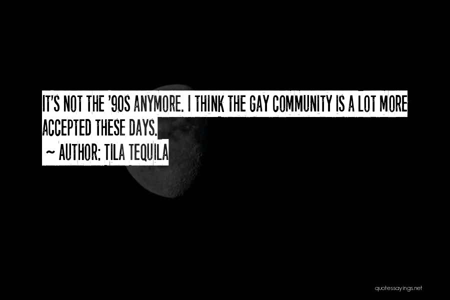 Tila Tequila Quotes: It's Not The '90s Anymore. I Think The Gay Community Is A Lot More Accepted These Days.